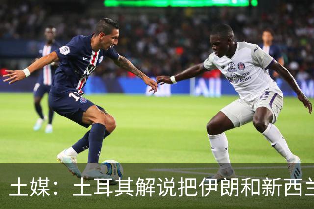 土媒：土耳其解说把伊朗和新西兰说反了，被电视台撤出转播团队